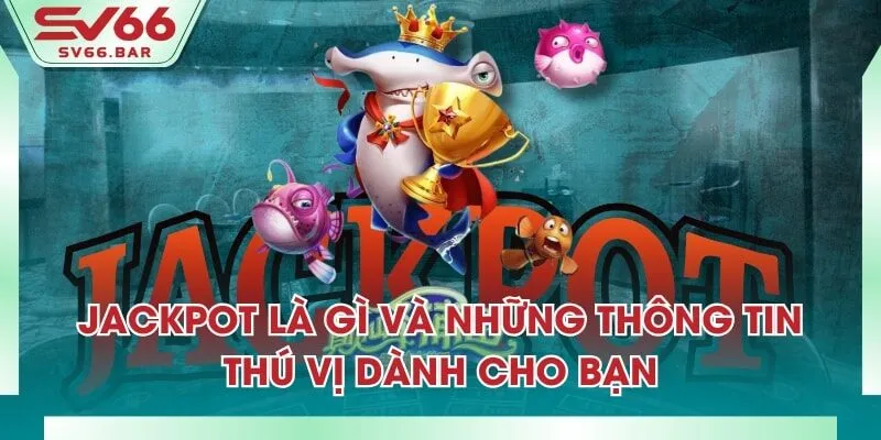 Jackpot Là Gì Và Những Thông Tin Thú Vị Dành Cho Bạn